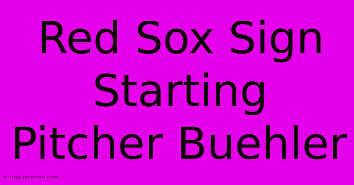 Red Sox Sign Starting Pitcher Buehler