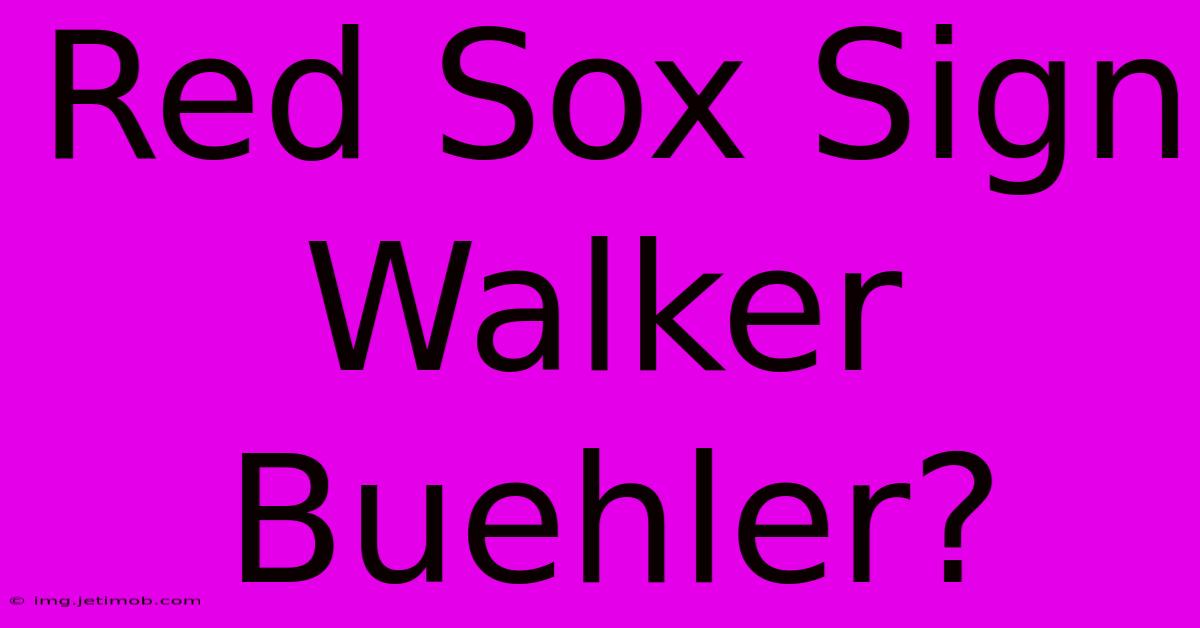 Red Sox Sign Walker Buehler?