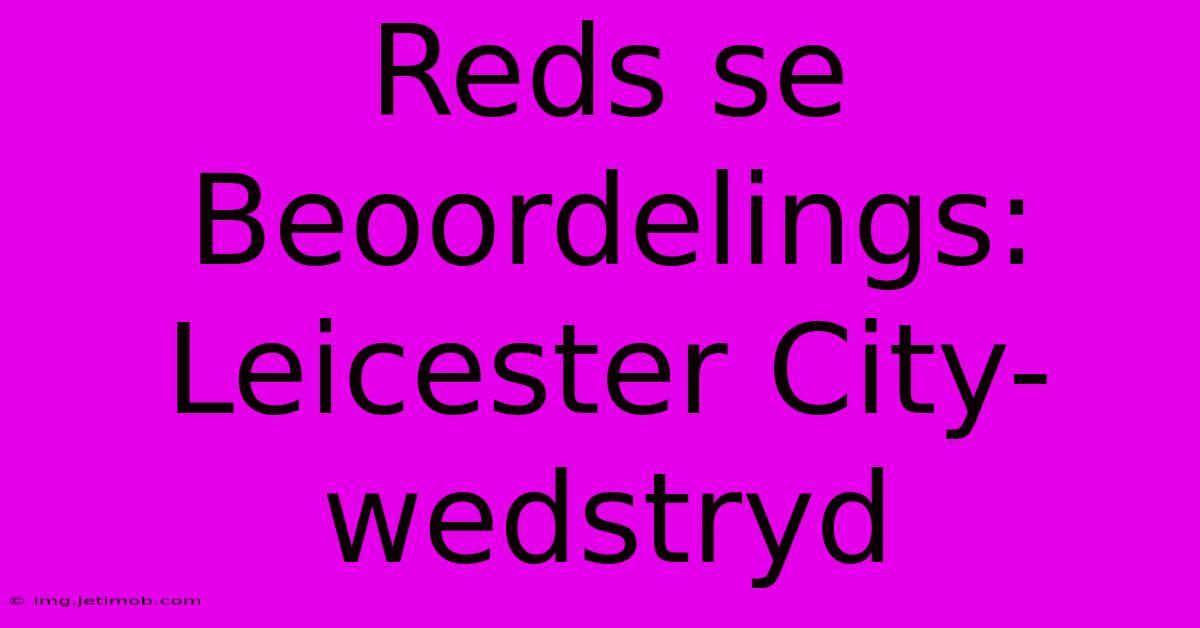 Reds Se Beoordelings: Leicester City-wedstryd