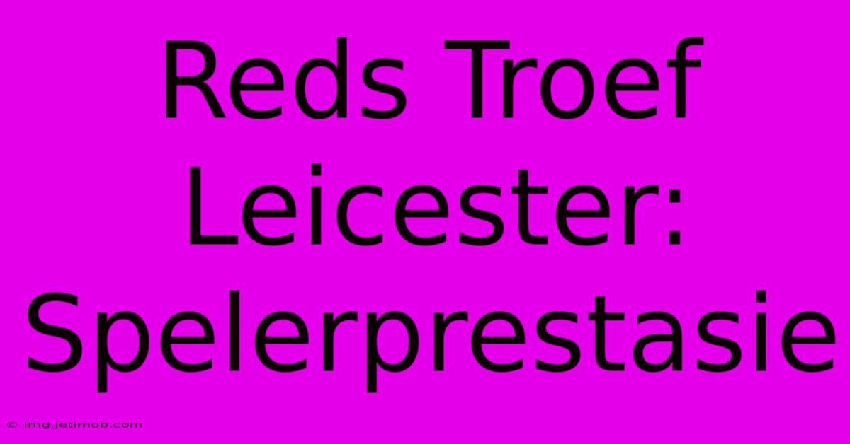 Reds Troef Leicester: Spelerprestasie