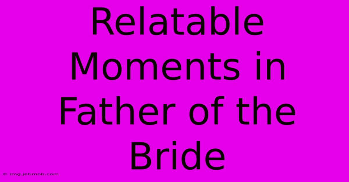 Relatable Moments In Father Of The Bride