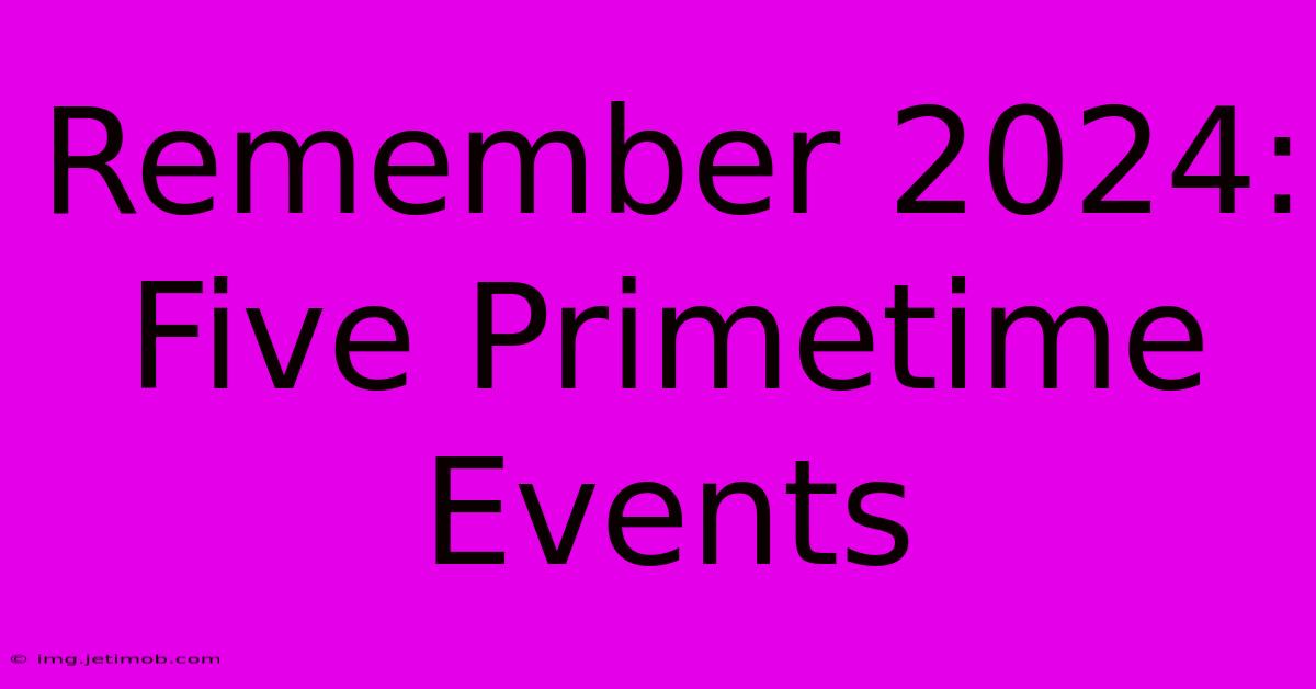 Remember 2024: Five Primetime Events