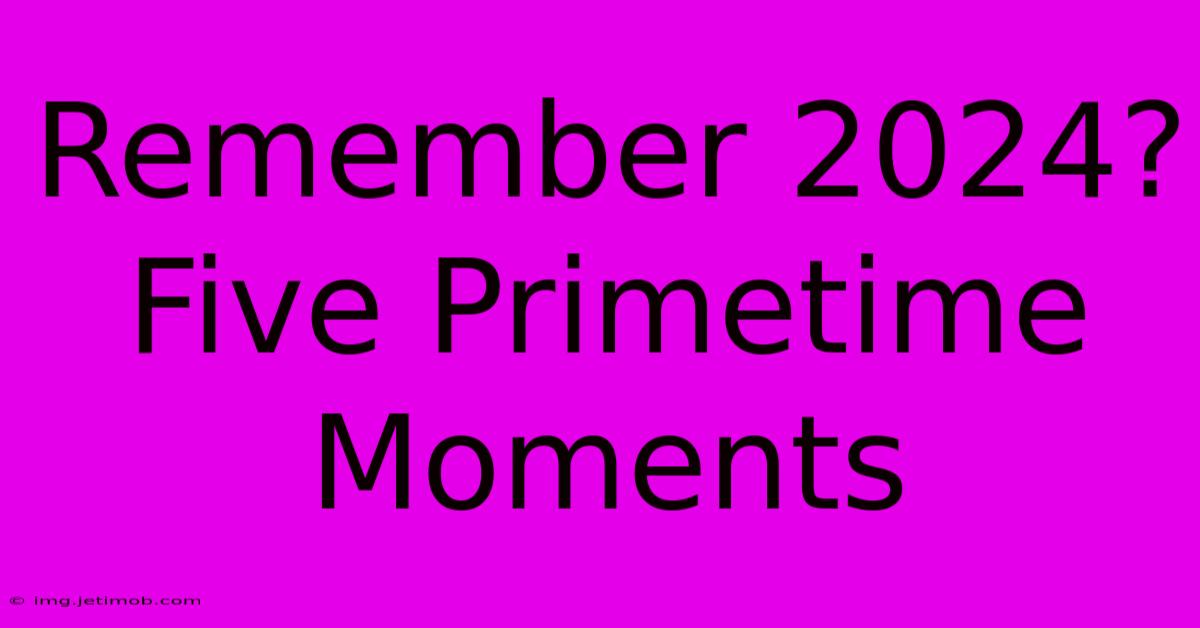 Remember 2024? Five Primetime Moments