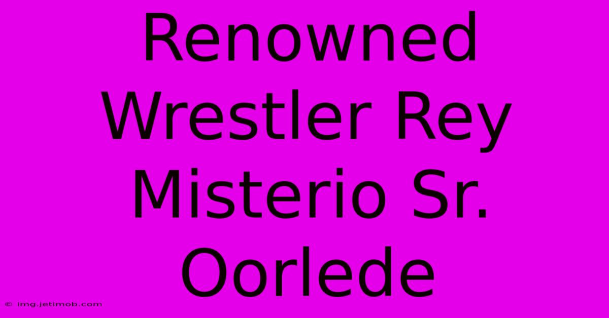 Renowned Wrestler Rey Misterio Sr. Oorlede