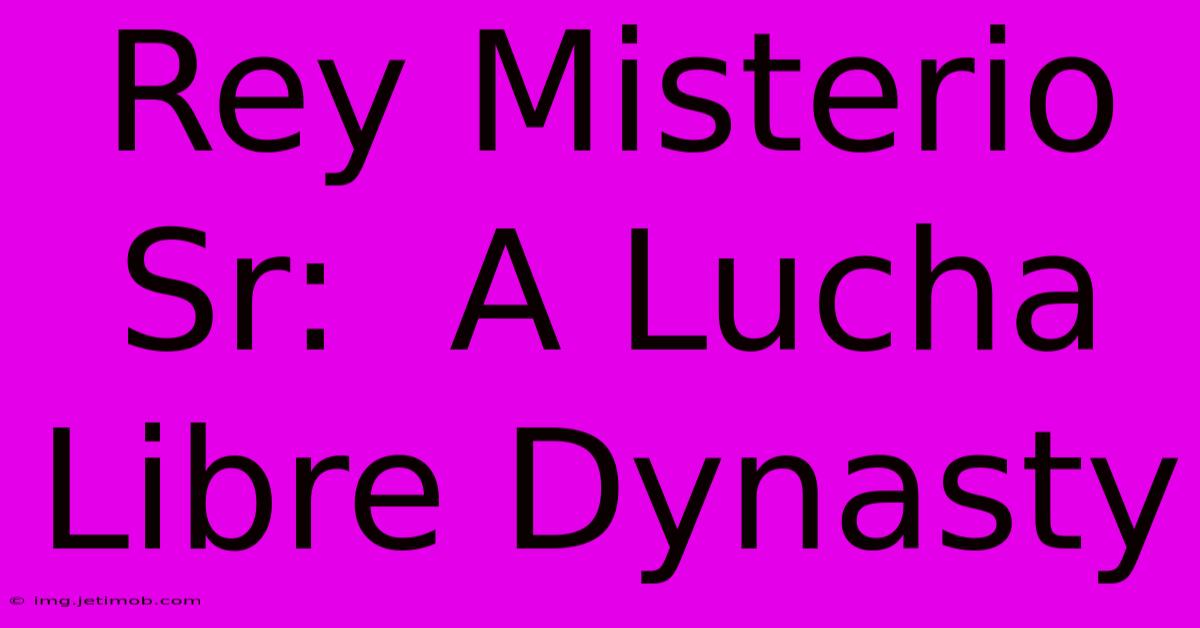 Rey Misterio Sr:  A Lucha Libre Dynasty