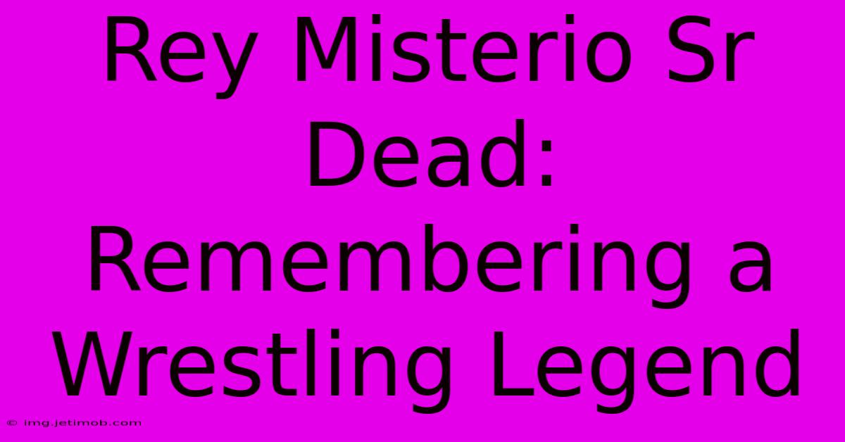 Rey Misterio Sr Dead: Remembering A Wrestling Legend