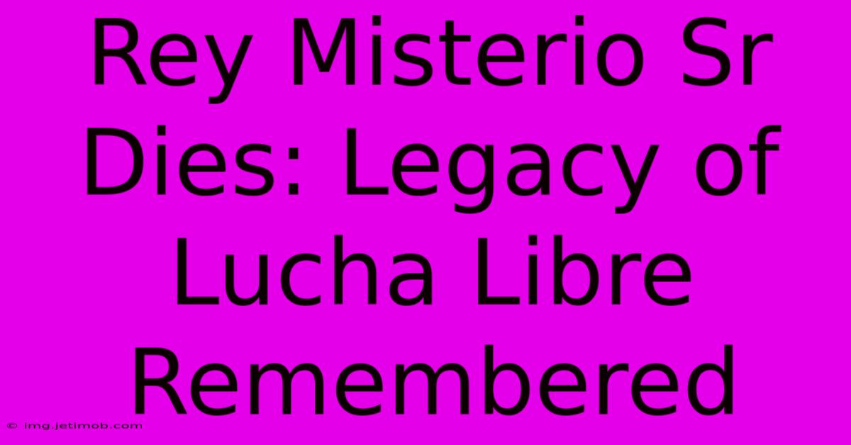 Rey Misterio Sr Dies: Legacy Of Lucha Libre Remembered