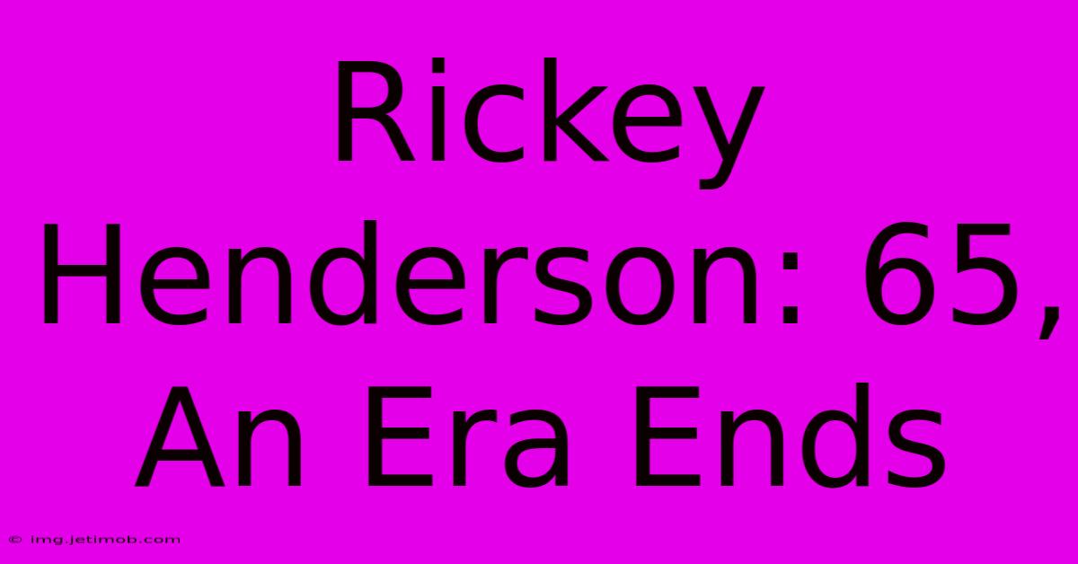 Rickey Henderson: 65, An Era Ends