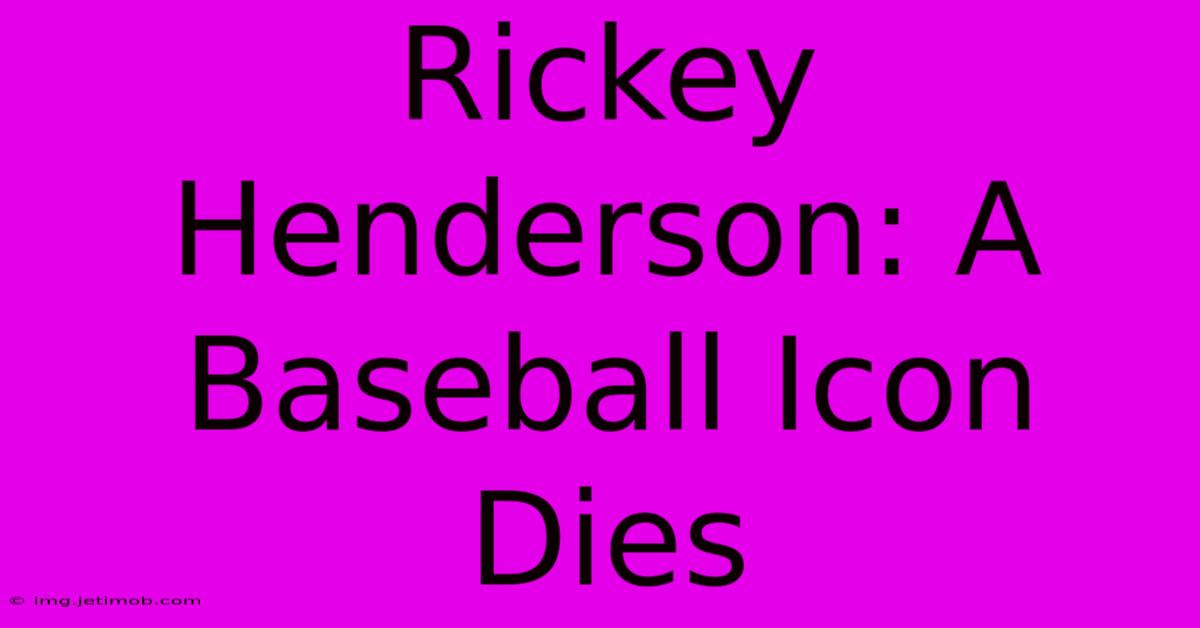 Rickey Henderson: A Baseball Icon Dies