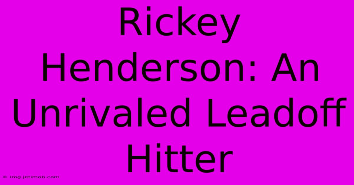 Rickey Henderson: An Unrivaled Leadoff Hitter