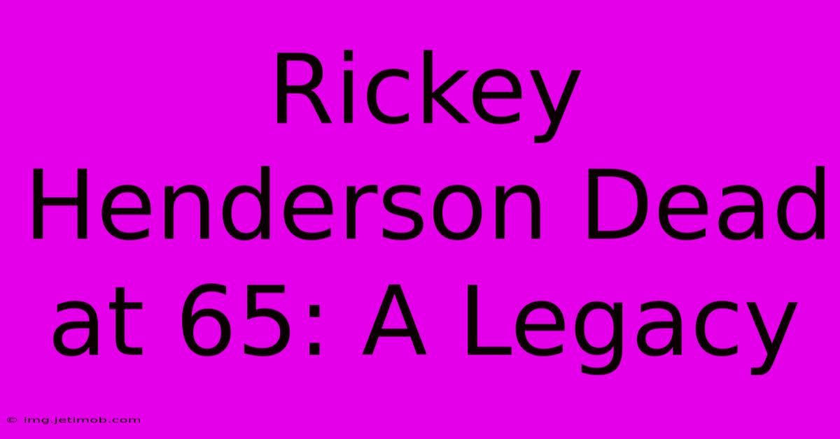 Rickey Henderson Dead At 65: A Legacy