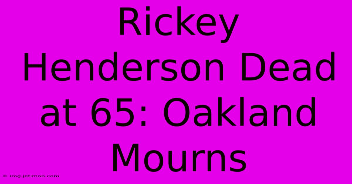 Rickey Henderson Dead At 65: Oakland Mourns