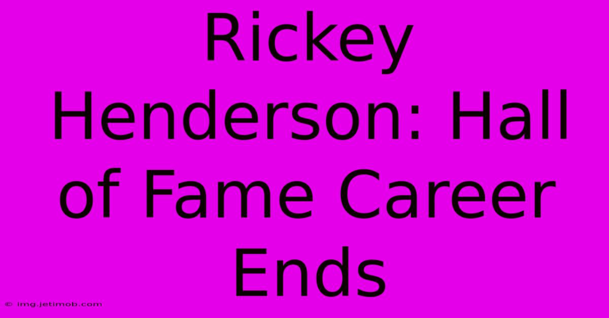 Rickey Henderson: Hall Of Fame Career Ends