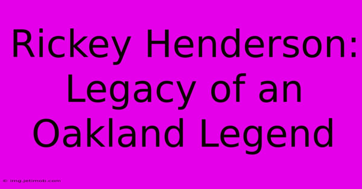 Rickey Henderson: Legacy Of An Oakland Legend