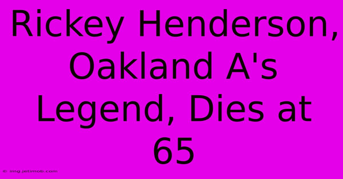 Rickey Henderson, Oakland A's Legend, Dies At 65