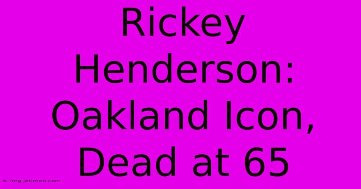 Rickey Henderson: Oakland Icon, Dead At 65