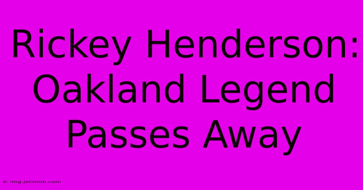 Rickey Henderson: Oakland Legend Passes Away