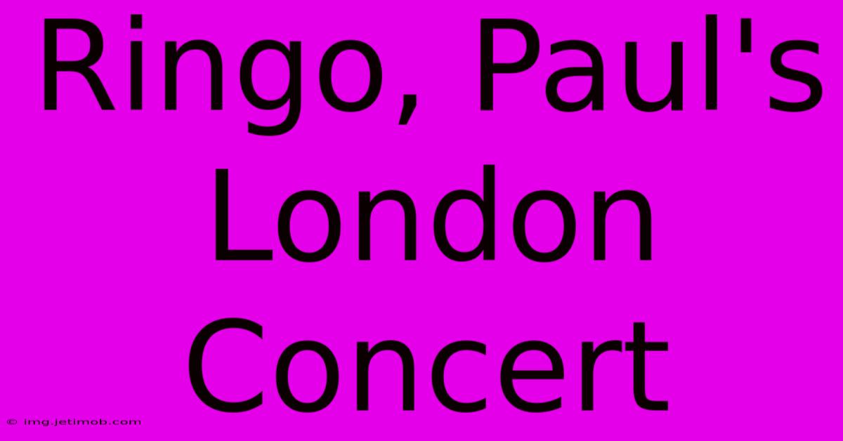 Ringo, Paul's London Concert