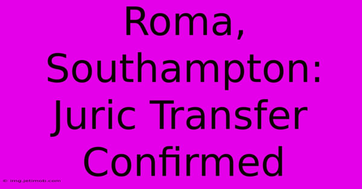 Roma, Southampton: Juric Transfer Confirmed