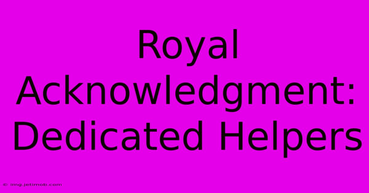 Royal Acknowledgment: Dedicated Helpers