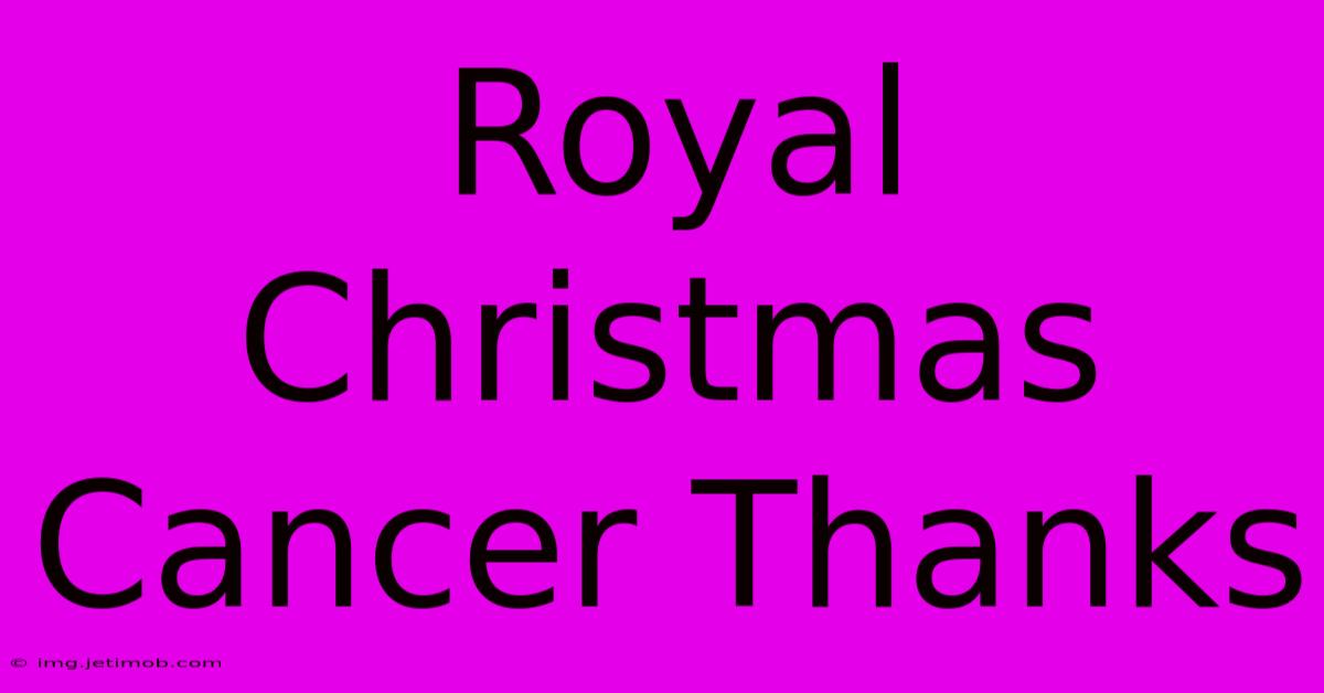 Royal Christmas Cancer Thanks