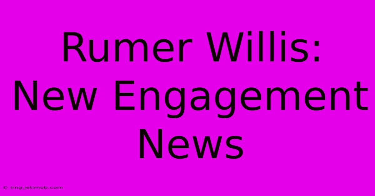 Rumer Willis: New Engagement News