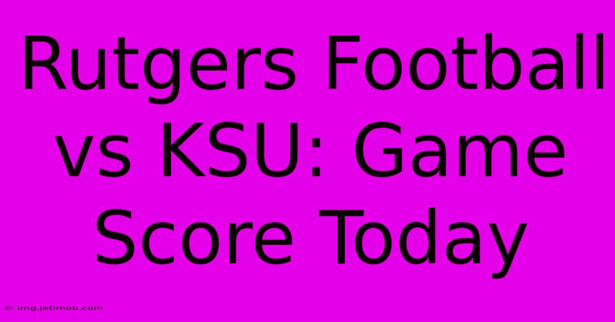 Rutgers Football Vs KSU: Game Score Today