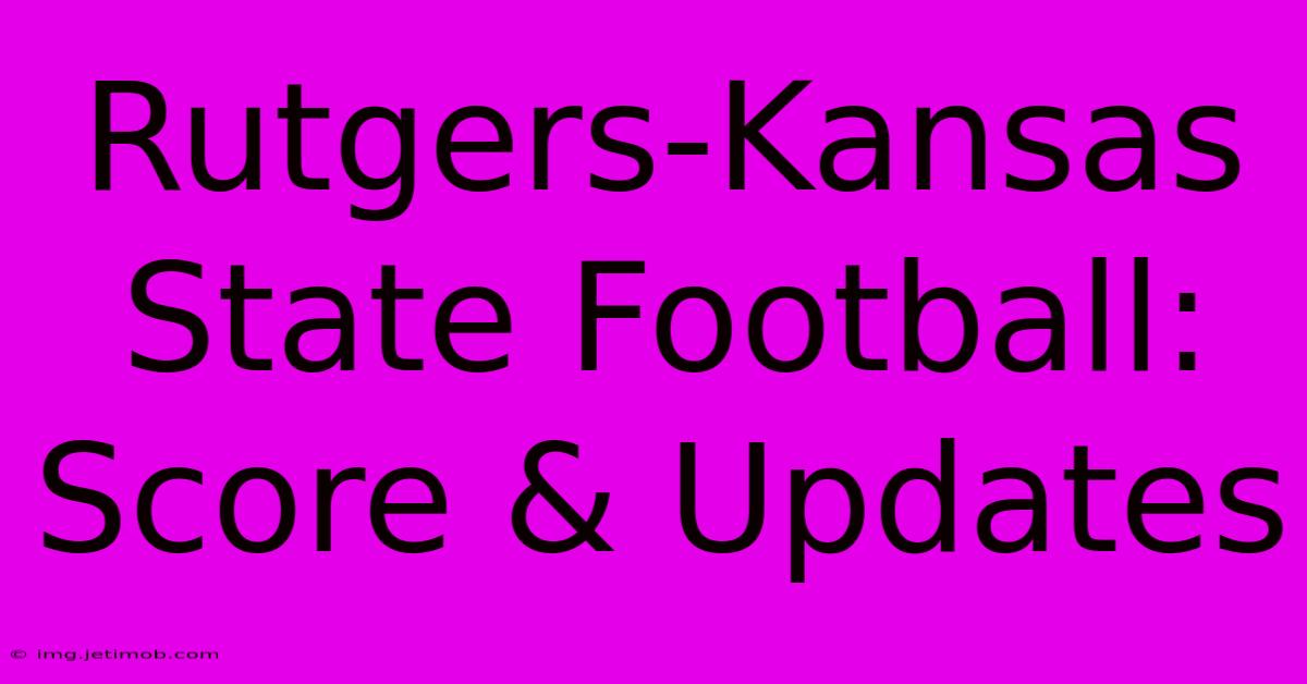 Rutgers-Kansas State Football: Score & Updates