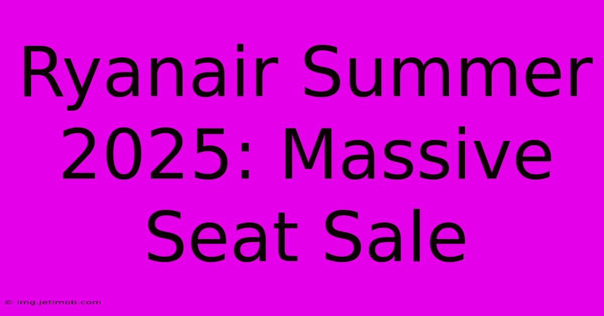 Ryanair Summer 2025: Massive Seat Sale