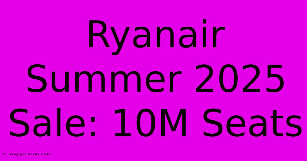 Ryanair Summer 2025 Sale: 10M Seats