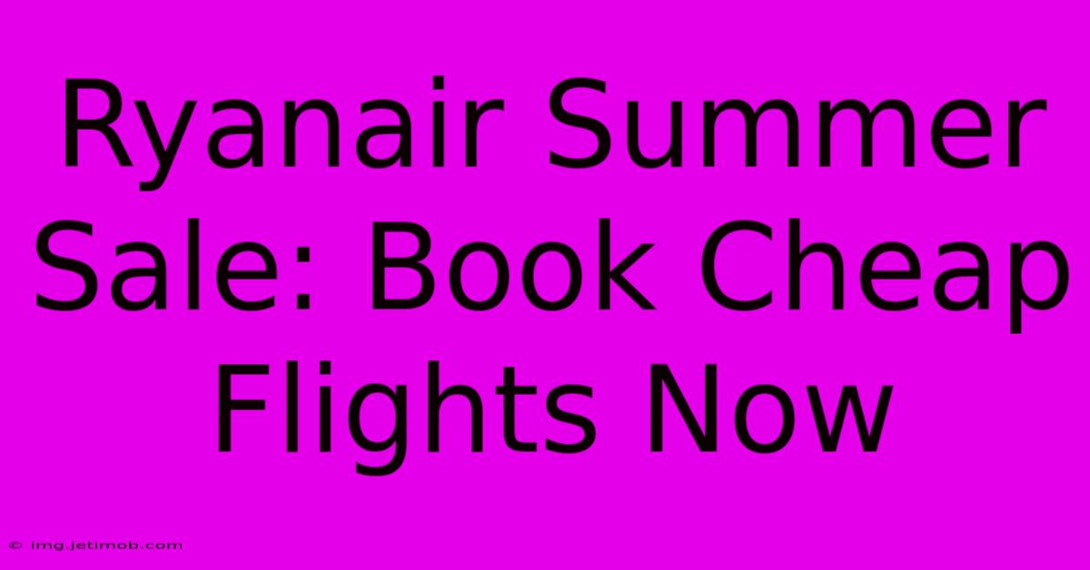 Ryanair Summer Sale: Book Cheap Flights Now