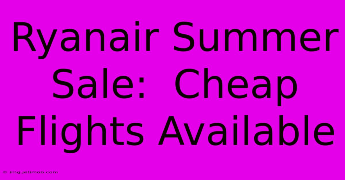 Ryanair Summer Sale:  Cheap Flights Available