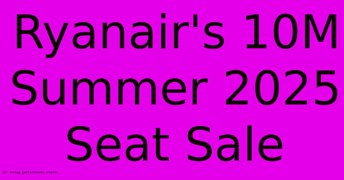 Ryanair's 10M Summer 2025 Seat Sale