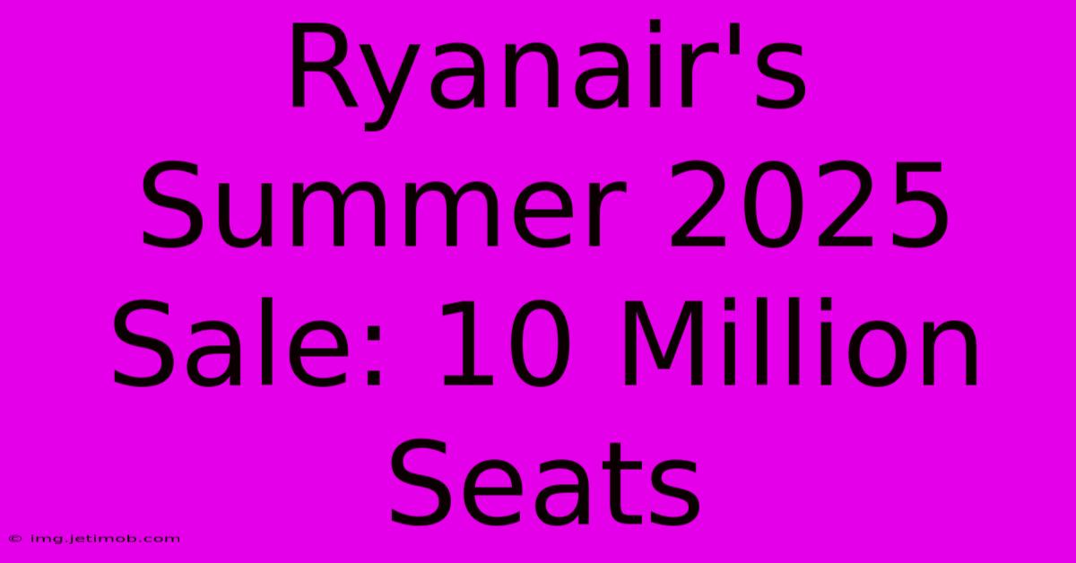 Ryanair's Summer 2025 Sale: 10 Million Seats