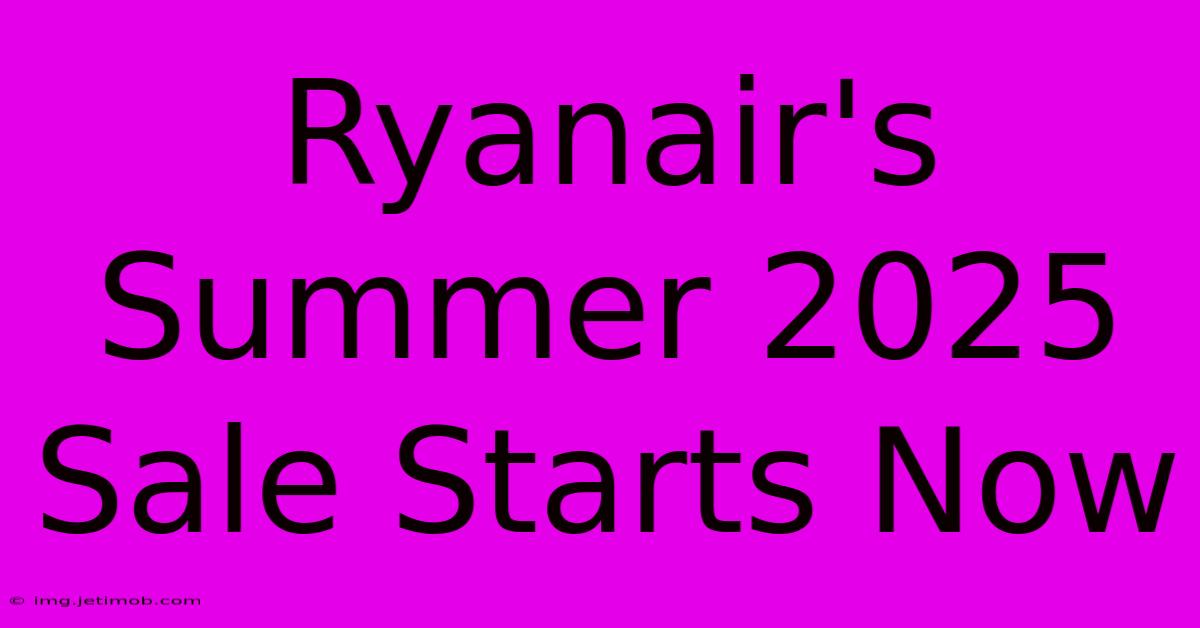 Ryanair's Summer 2025 Sale Starts Now