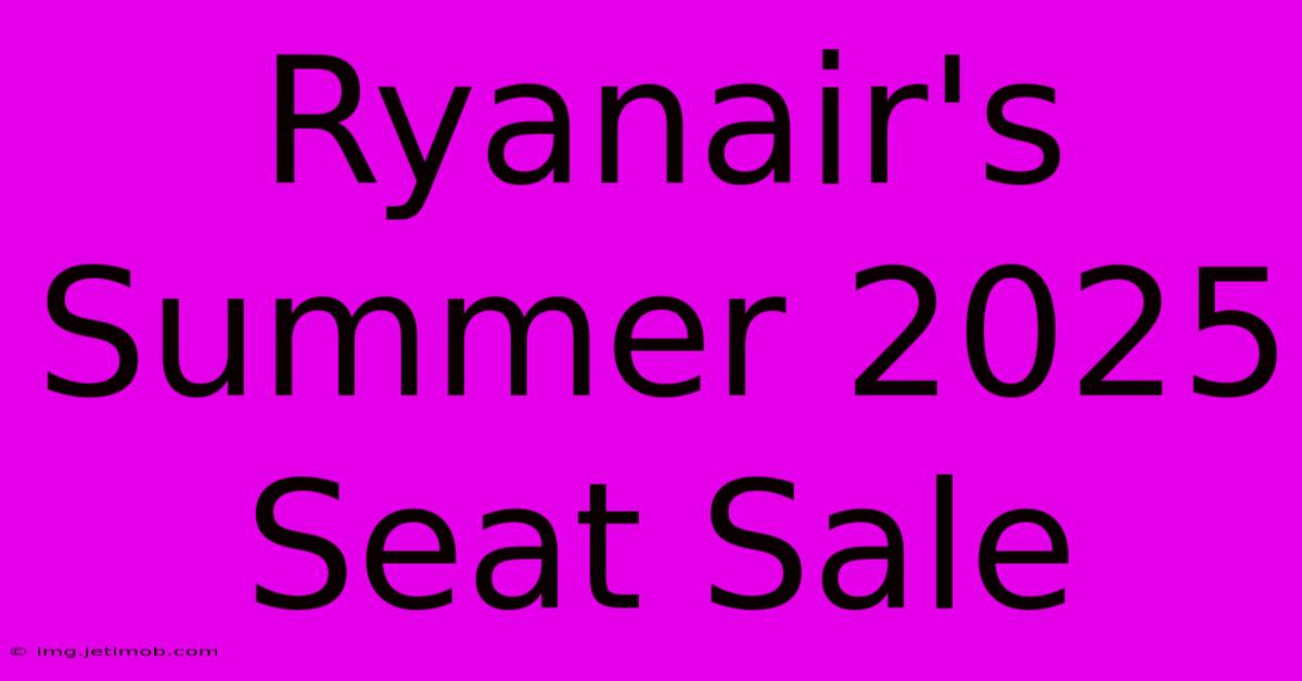 Ryanair's Summer 2025 Seat Sale