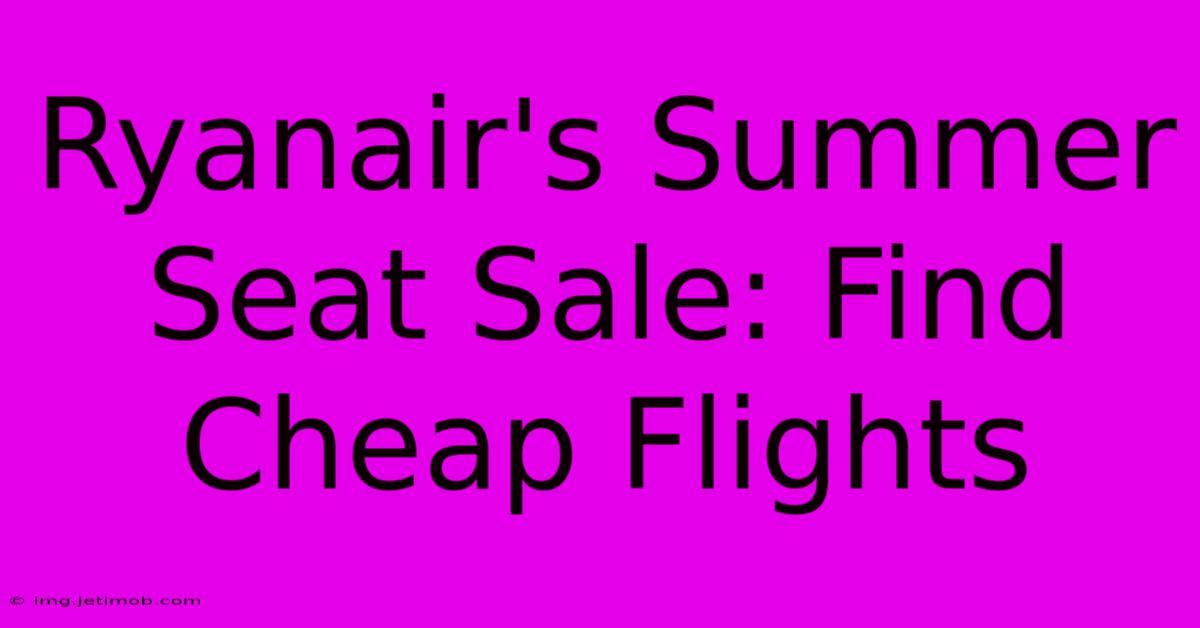 Ryanair's Summer Seat Sale: Find Cheap Flights