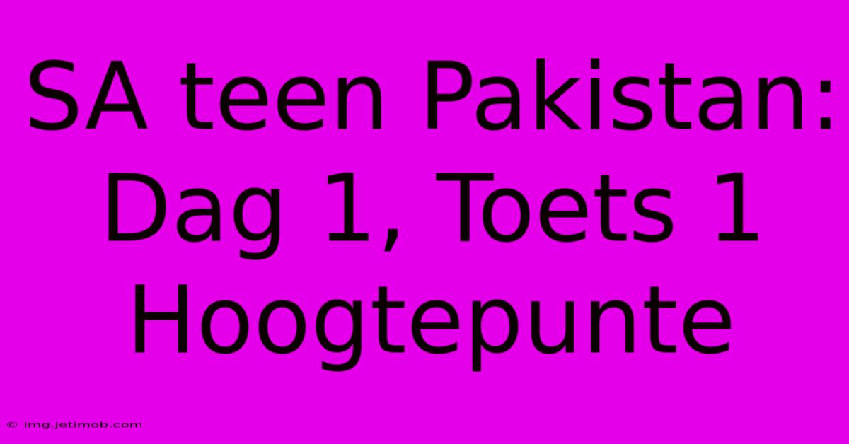 SA Teen Pakistan: Dag 1, Toets 1 Hoogtepunte