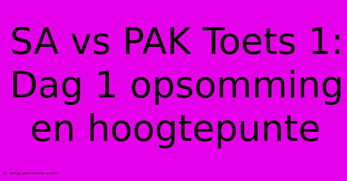 SA Vs PAK Toets 1: Dag 1 Opsomming En Hoogtepunte