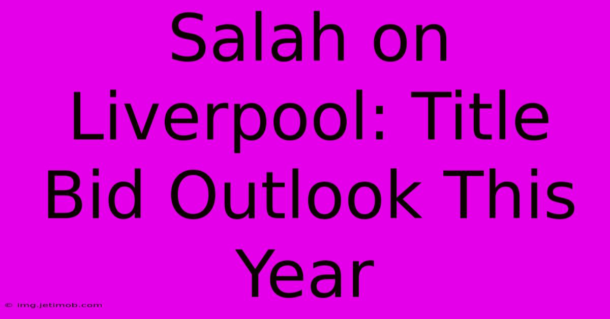 Salah On Liverpool: Title Bid Outlook This Year