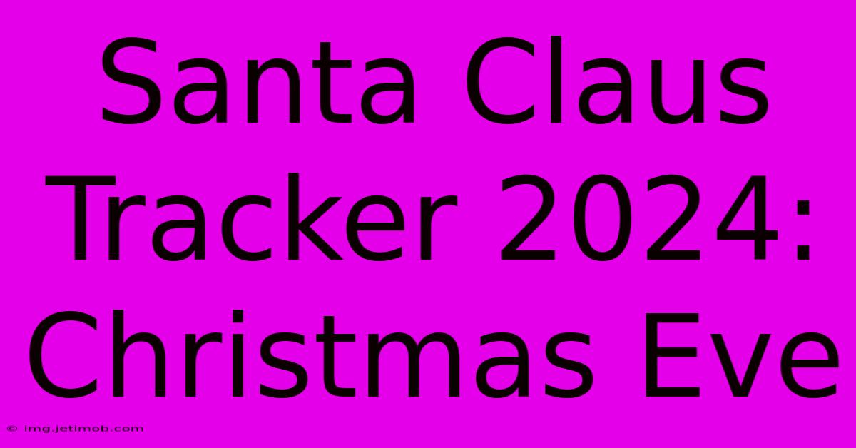 Santa Claus Tracker 2024: Christmas Eve