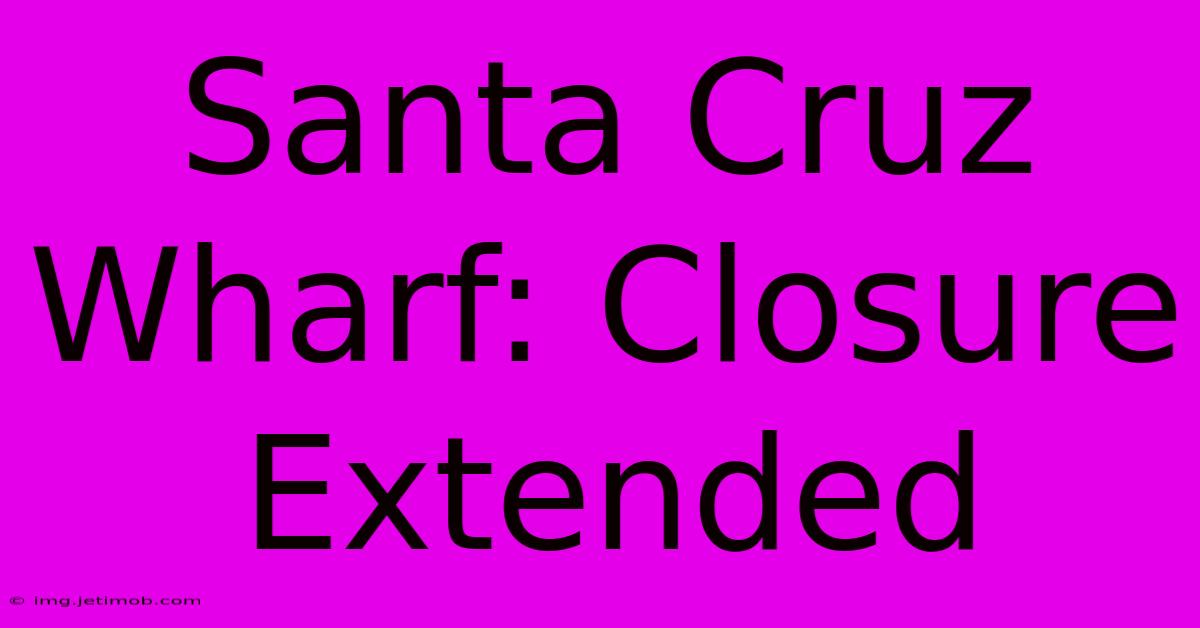 Santa Cruz Wharf: Closure Extended