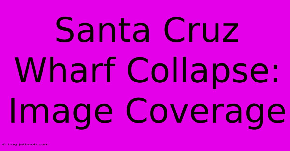 Santa Cruz Wharf Collapse: Image Coverage