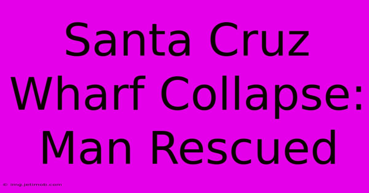 Santa Cruz Wharf Collapse: Man Rescued