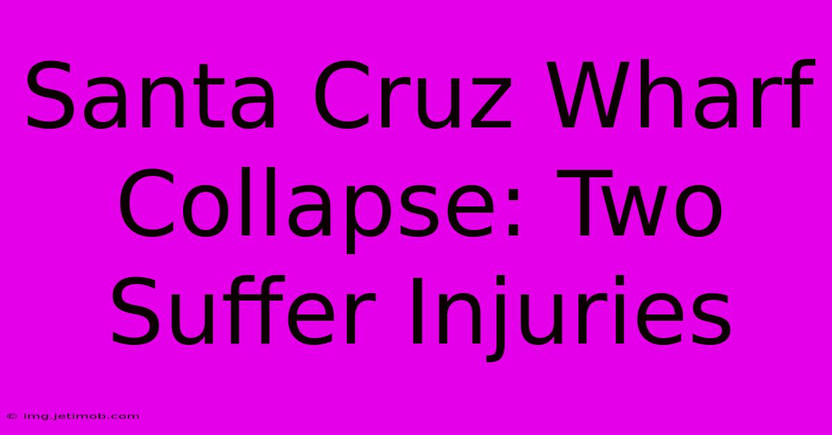 Santa Cruz Wharf Collapse: Two Suffer Injuries