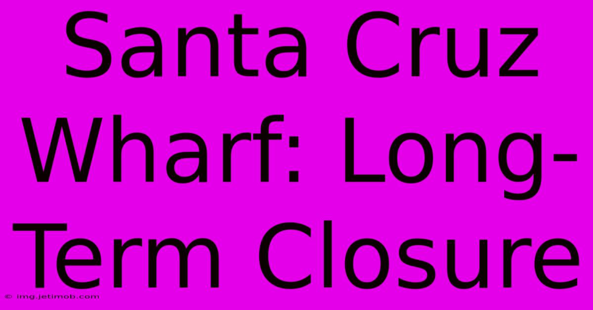 Santa Cruz Wharf: Long-Term Closure