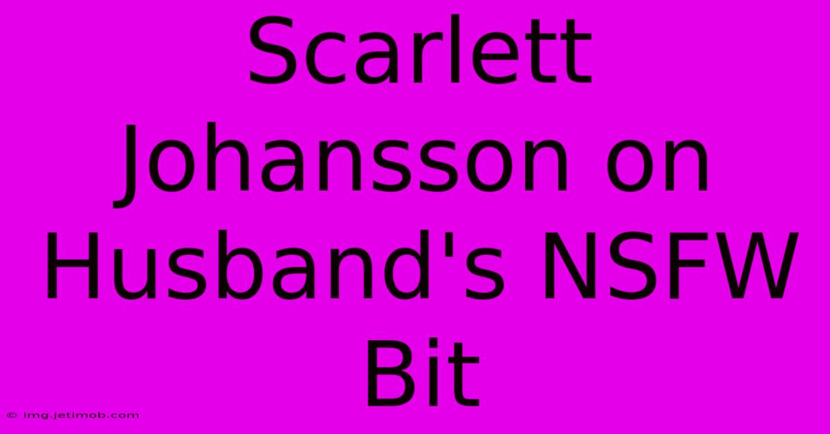 Scarlett Johansson On Husband's NSFW Bit