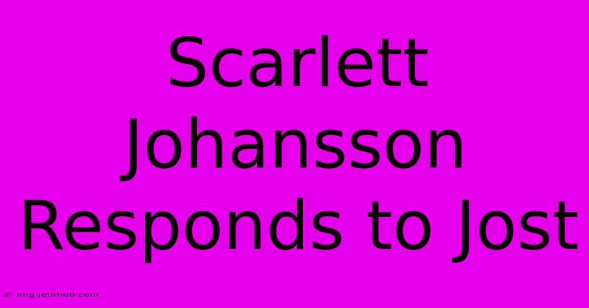 Scarlett Johansson Responds To Jost