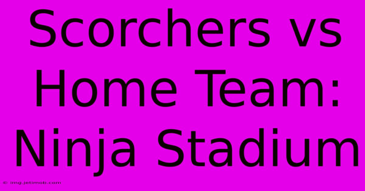 Scorchers Vs Home Team: Ninja Stadium