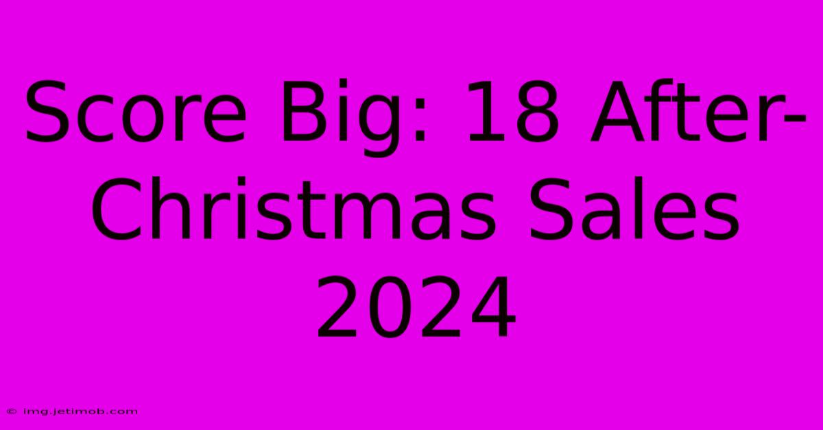 Score Big: 18 After-Christmas Sales 2024